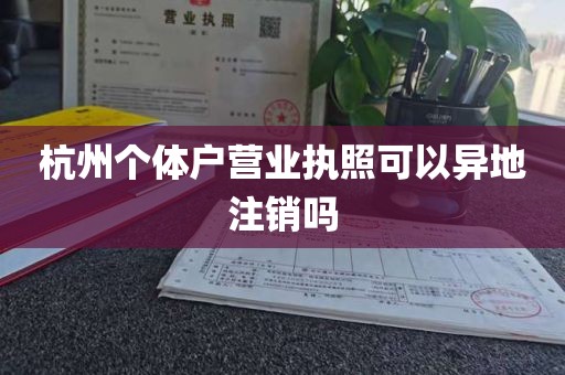 杭州个体户营业执照可以异地注销吗