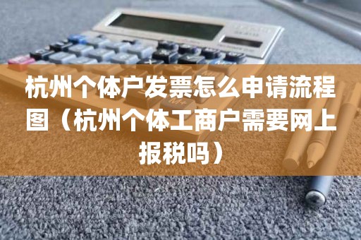 杭州个体户发票怎么申请流程图（杭州个体工商户需要网上报税吗）