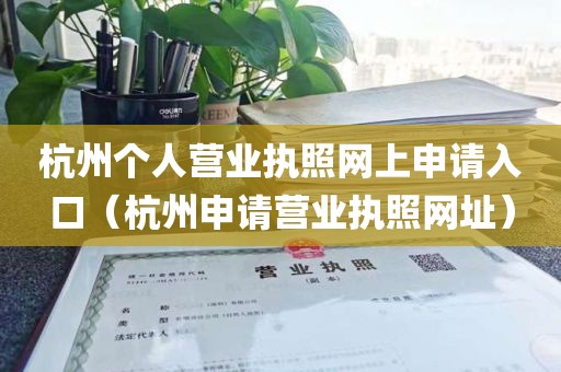 杭州个人营业执照网上申请入口（杭州申请营业执照网址）