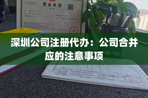 深圳公司注册代办：公司合并应的注意事项