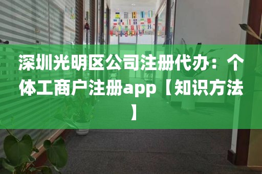 深圳光明区公司注册代办：个体工商户注册app【知识方法】