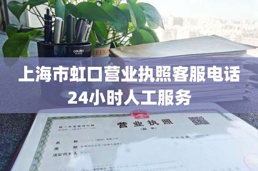 上海市虹口营业执照客服电话24小时人工服务