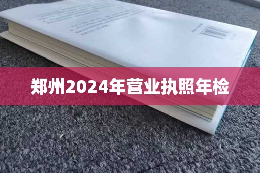 郑州2024年营业执照年检