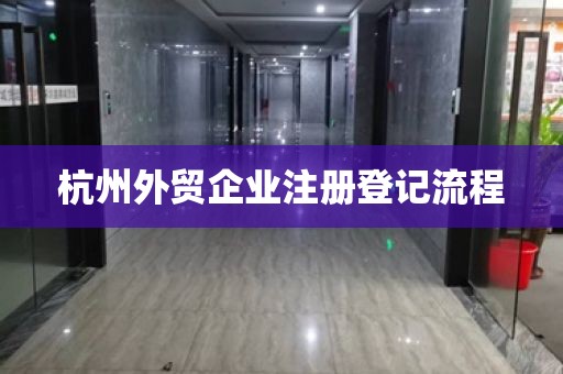 杭州外贸企业注册登记流程