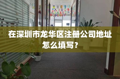 在深圳市龙华区注册公司地址怎么填写？