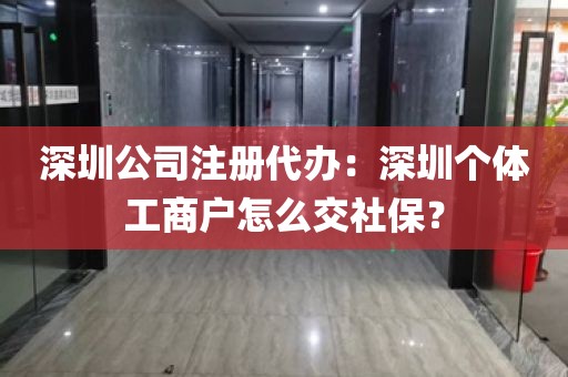 深圳公司注册代办：深圳个体工商户怎么交社保？
