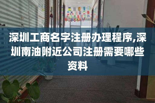 深圳工商名字注册办理程序,深圳南油附近公司注册需要哪些资料