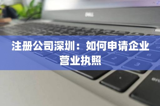 注册公司深圳：如何申请企业营业执照