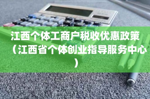 江西个体工商户税收优惠政策（江西省个体创业指导服务中心）