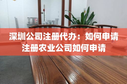 深圳公司注册代办：如何申请注册农业公司如何申请