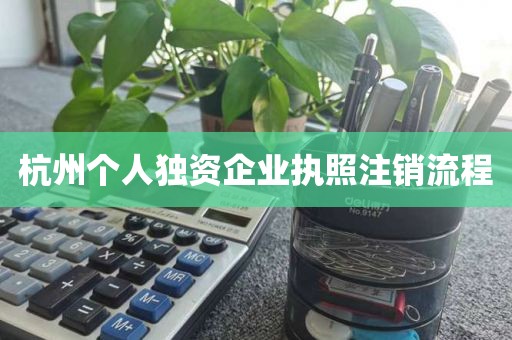 杭州个人独资企业执照注销流程
