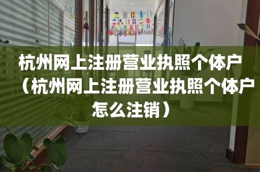 杭州网上注册营业执照个体户（杭州网上注册营业执照个体户怎么注销）