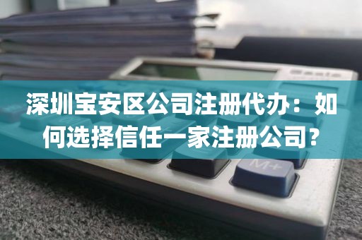 深圳宝安区公司注册代办：如何选择信任一家注册公司？
