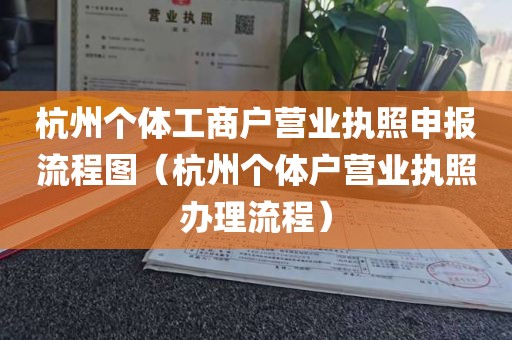 杭州个体工商户营业执照申报流程图（杭州个体户营业执照办理流程）