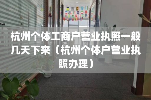 杭州个体工商户营业执照一般几天下来（杭州个体户营业执照办理）