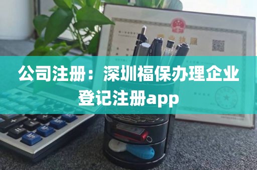 公司注册：深圳福保办理企业登记注册app
