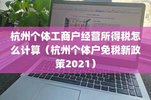 杭州个体工商户经营所得税怎么计算（杭州个体户免税新政策2021）