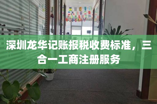 深圳龙华记账报税收费标准，三合一工商注册服务