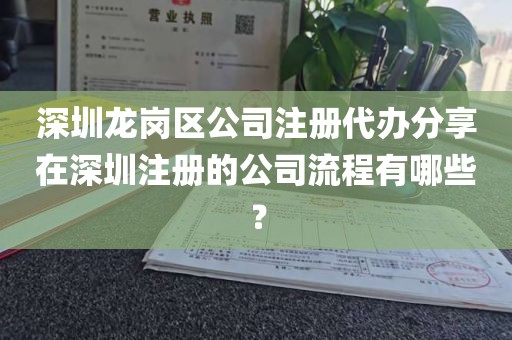 深圳龙岗区公司注册代办分享在深圳注册的公司流程有哪些？