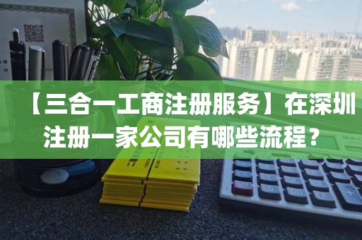 【三合一工商注册服务】在深圳注册一家公司有哪些流程？