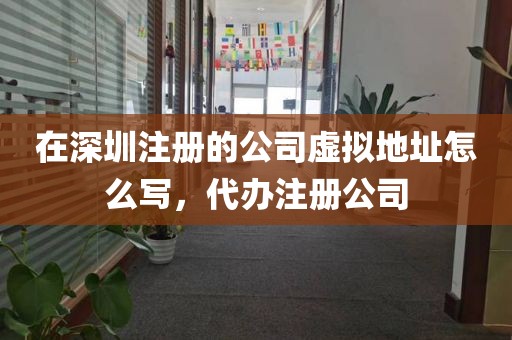 在深圳注册的公司虚拟地址怎么写，代办注册公司