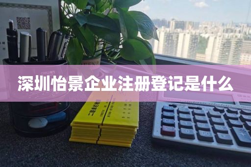 深圳怡景企业注册登记是什么