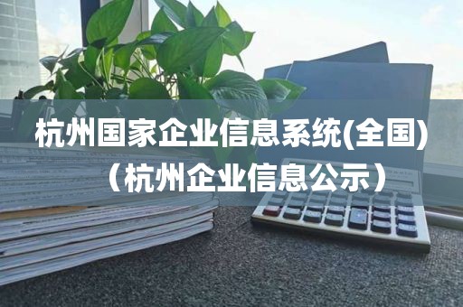 杭州国家企业信息系统(全国)（杭州企业信息公示）