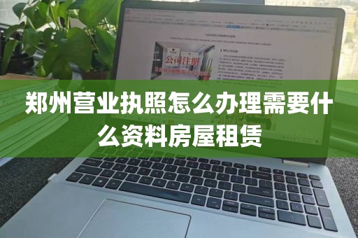 郑州营业执照怎么办理需要什么资料房屋租赁