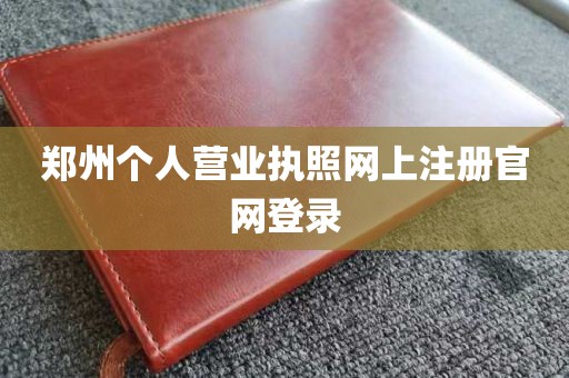 郑州个人营业执照网上注册官网登录