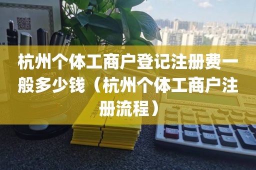 杭州个体工商户登记注册费一般多少钱（杭州个体工商户注册流程）