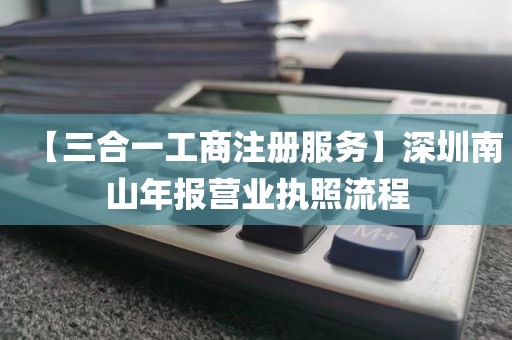 【三合一工商注册服务】深圳南山年报营业执照流程