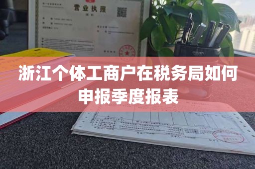 浙江个体工商户在税务局如何申报季度报表