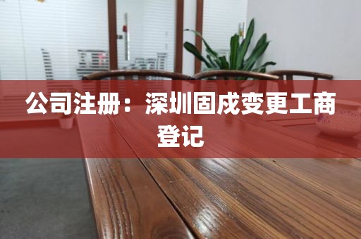 公司注册：深圳固戍变更工商登记