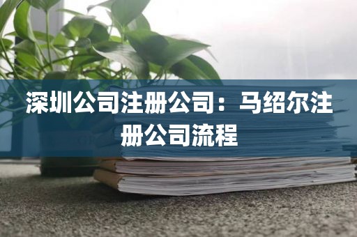深圳公司注册公司：马绍尔注册公司流程