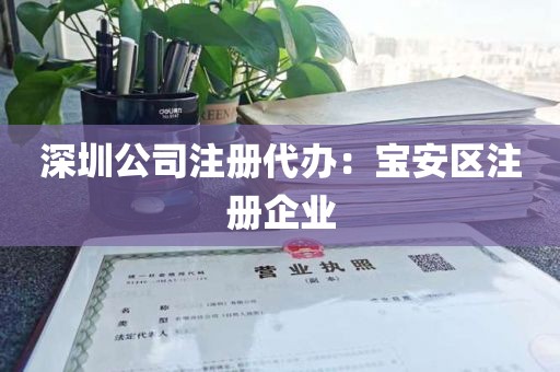 深圳公司注册代办：宝安区注册企业