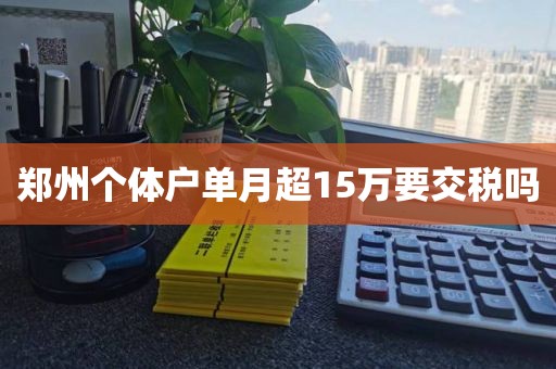 郑州个体户单月超15万要交税吗