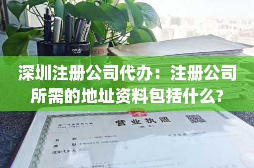 深圳注册公司代办：注册公司所需的地址资料包括什么?