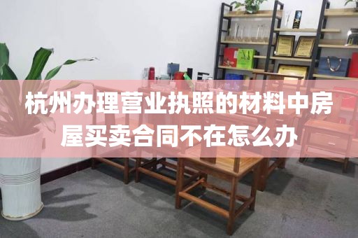 杭州办理营业执照的材料中房屋买卖合同不在怎么办