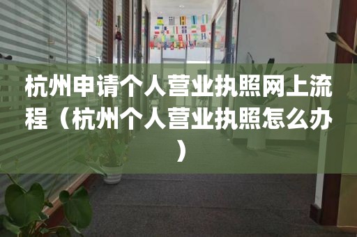 杭州申请个人营业执照网上流程（杭州个人营业执照怎么办）