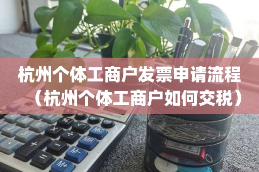 杭州个体工商户发票申请流程（杭州个体工商户如何交税）