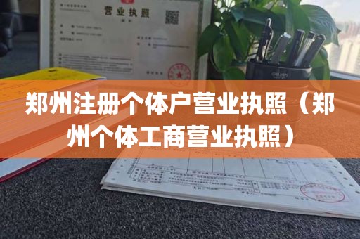 郑州注册个体户营业执照（郑州个体工商营业执照）