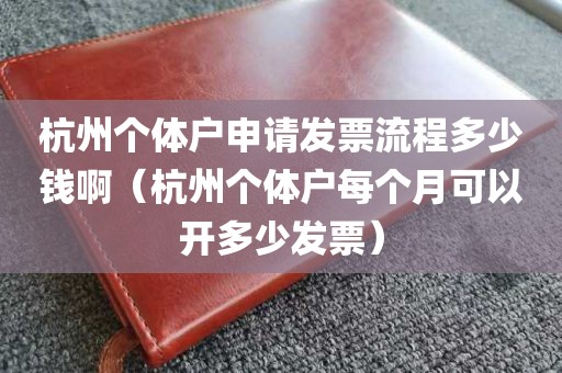 杭州个体户申请发票流程多少钱啊（杭州个体户每个月可以开多少发票）