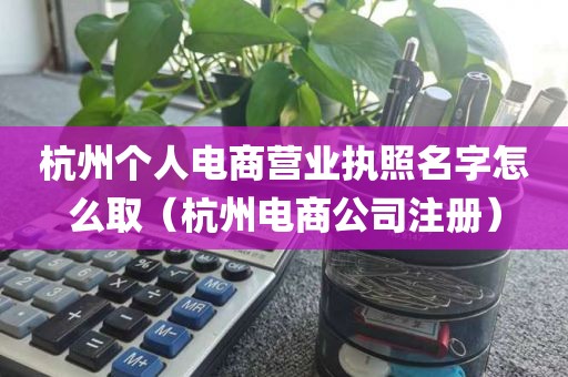 杭州个人电商营业执照名字怎么取（杭州电商公司注册）