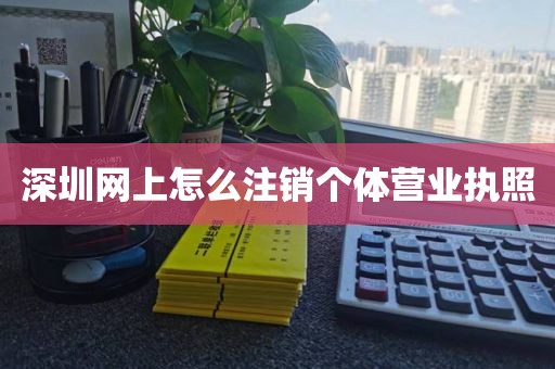深圳网上怎么注销个体营业执照