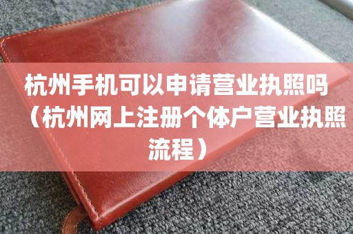 杭州手机可以申请营业执照吗（杭州网上注册个体户营业执照流程）