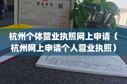 杭州个体营业执照网上申请（杭州网上申请个人营业执照）