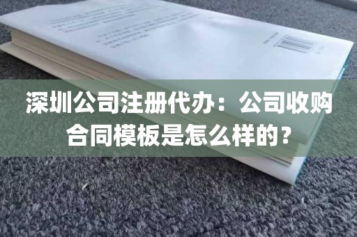 深圳公司注册代办：公司收购合同模板是怎么样的？
