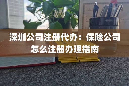 深圳公司注册代办：保险公司怎么注册办理指南