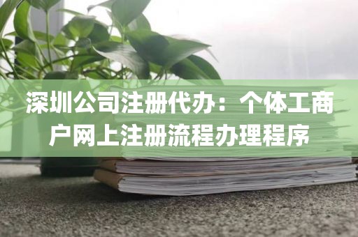 深圳公司注册代办：个体工商户网上注册流程办理程序