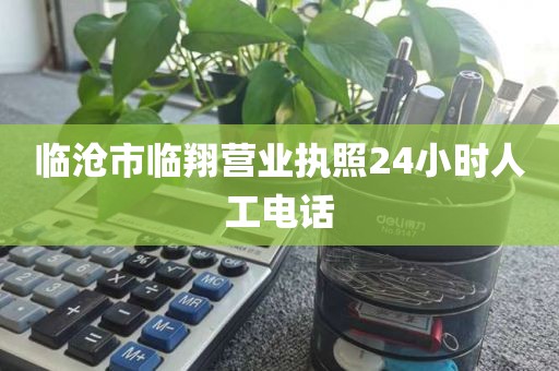 临沧市临翔营业执照24小时人工电话